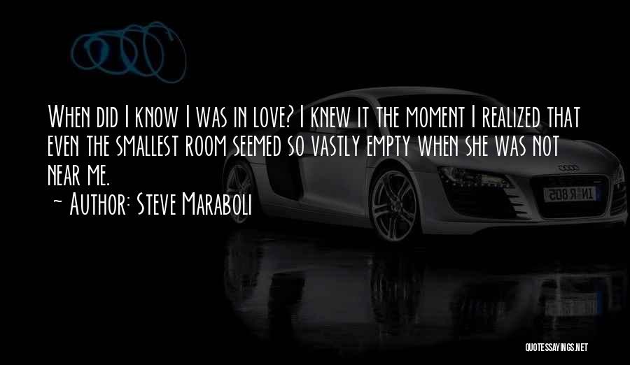 Steve Maraboli Quotes: When Did I Know I Was In Love? I Knew It The Moment I Realized That Even The Smallest Room