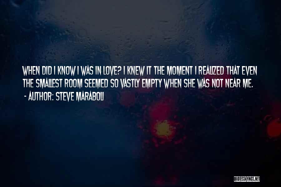 Steve Maraboli Quotes: When Did I Know I Was In Love? I Knew It The Moment I Realized That Even The Smallest Room