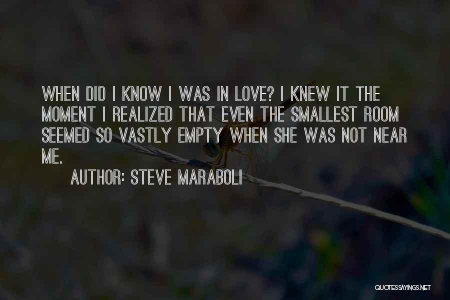 Steve Maraboli Quotes: When Did I Know I Was In Love? I Knew It The Moment I Realized That Even The Smallest Room