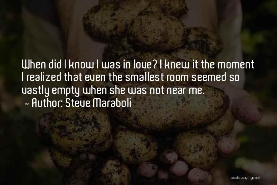Steve Maraboli Quotes: When Did I Know I Was In Love? I Knew It The Moment I Realized That Even The Smallest Room