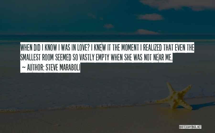 Steve Maraboli Quotes: When Did I Know I Was In Love? I Knew It The Moment I Realized That Even The Smallest Room