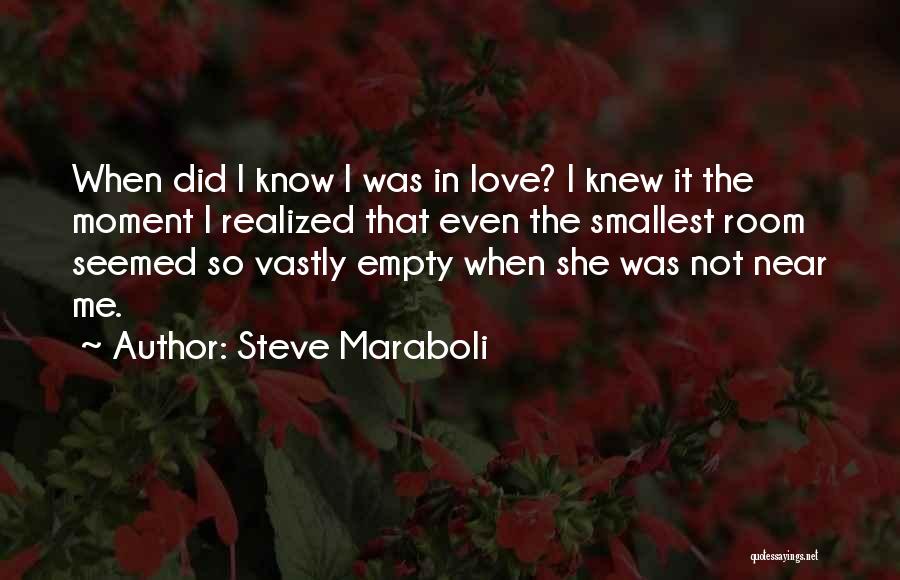 Steve Maraboli Quotes: When Did I Know I Was In Love? I Knew It The Moment I Realized That Even The Smallest Room