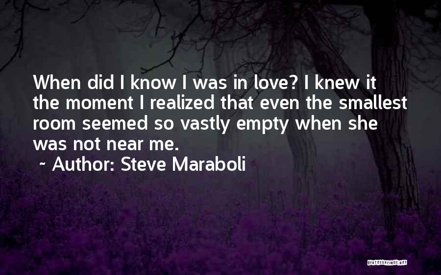 Steve Maraboli Quotes: When Did I Know I Was In Love? I Knew It The Moment I Realized That Even The Smallest Room