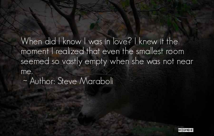 Steve Maraboli Quotes: When Did I Know I Was In Love? I Knew It The Moment I Realized That Even The Smallest Room