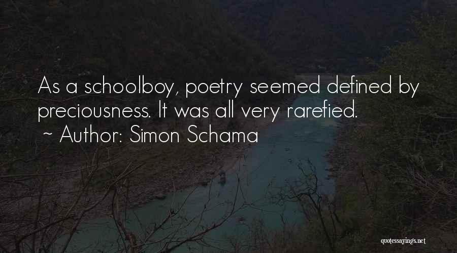 Simon Schama Quotes: As A Schoolboy, Poetry Seemed Defined By Preciousness. It Was All Very Rarefied.