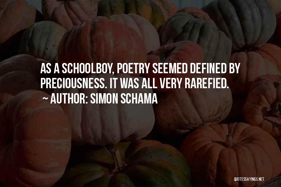Simon Schama Quotes: As A Schoolboy, Poetry Seemed Defined By Preciousness. It Was All Very Rarefied.