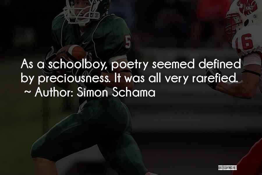 Simon Schama Quotes: As A Schoolboy, Poetry Seemed Defined By Preciousness. It Was All Very Rarefied.