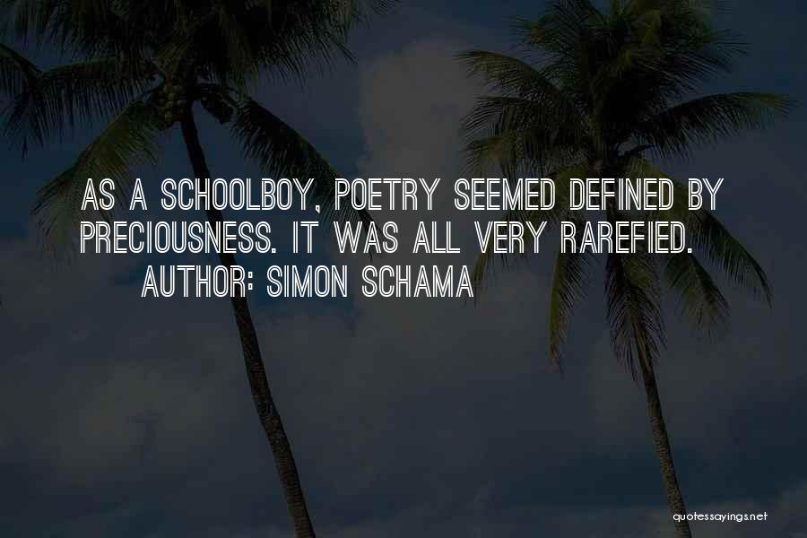 Simon Schama Quotes: As A Schoolboy, Poetry Seemed Defined By Preciousness. It Was All Very Rarefied.