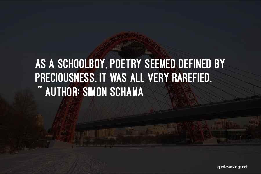 Simon Schama Quotes: As A Schoolboy, Poetry Seemed Defined By Preciousness. It Was All Very Rarefied.