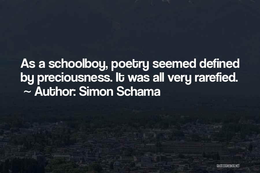 Simon Schama Quotes: As A Schoolboy, Poetry Seemed Defined By Preciousness. It Was All Very Rarefied.