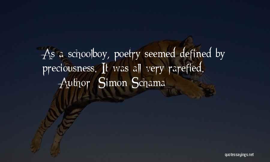 Simon Schama Quotes: As A Schoolboy, Poetry Seemed Defined By Preciousness. It Was All Very Rarefied.