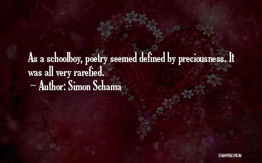 Simon Schama Quotes: As A Schoolboy, Poetry Seemed Defined By Preciousness. It Was All Very Rarefied.
