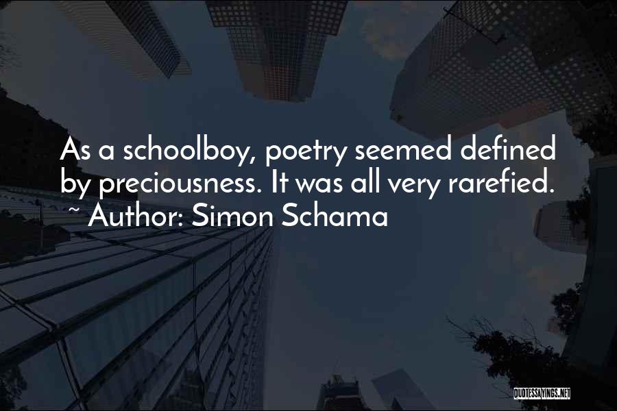 Simon Schama Quotes: As A Schoolboy, Poetry Seemed Defined By Preciousness. It Was All Very Rarefied.