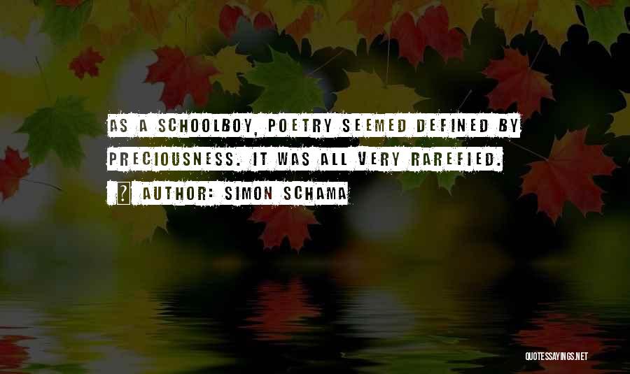 Simon Schama Quotes: As A Schoolboy, Poetry Seemed Defined By Preciousness. It Was All Very Rarefied.