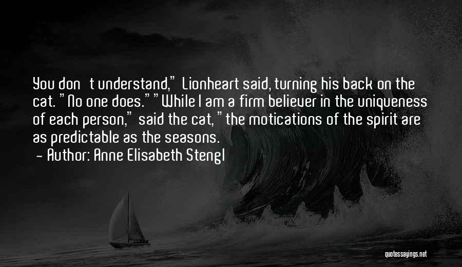 Anne Elisabeth Stengl Quotes: You Don't Understand, Lionheart Said, Turning His Back On The Cat. No One Does.while I Am A Firm Believer In