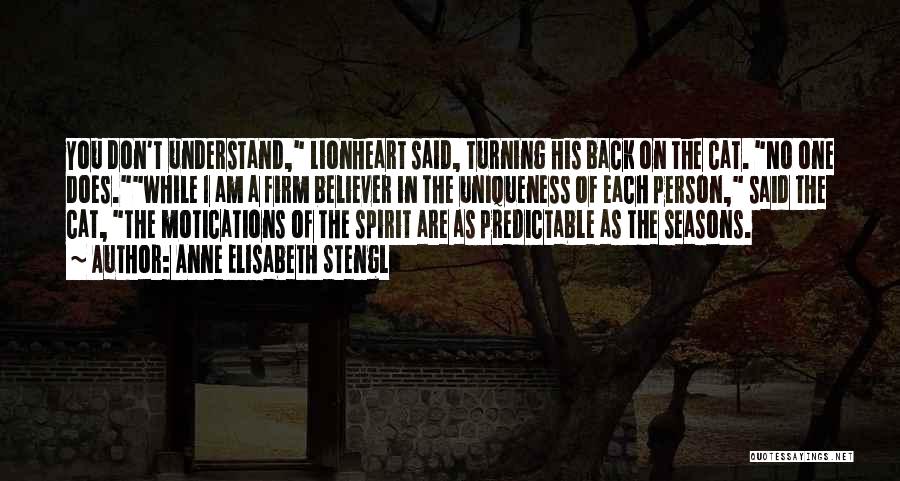 Anne Elisabeth Stengl Quotes: You Don't Understand, Lionheart Said, Turning His Back On The Cat. No One Does.while I Am A Firm Believer In