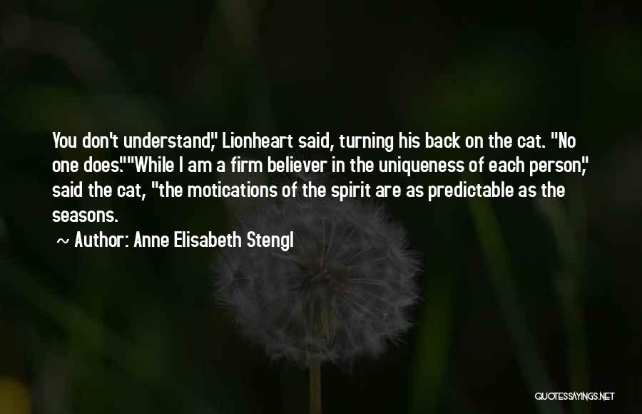 Anne Elisabeth Stengl Quotes: You Don't Understand, Lionheart Said, Turning His Back On The Cat. No One Does.while I Am A Firm Believer In