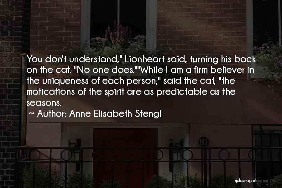 Anne Elisabeth Stengl Quotes: You Don't Understand, Lionheart Said, Turning His Back On The Cat. No One Does.while I Am A Firm Believer In