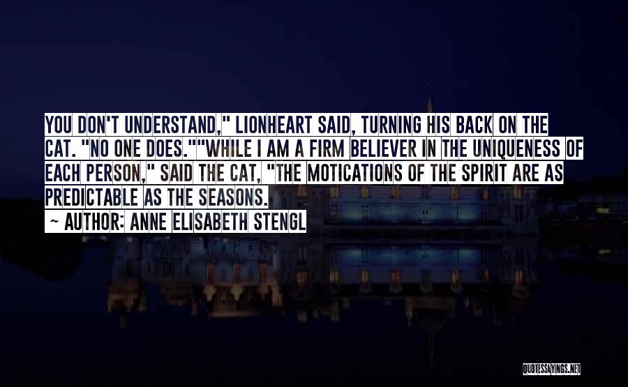 Anne Elisabeth Stengl Quotes: You Don't Understand, Lionheart Said, Turning His Back On The Cat. No One Does.while I Am A Firm Believer In