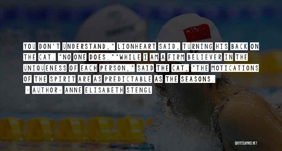 Anne Elisabeth Stengl Quotes: You Don't Understand, Lionheart Said, Turning His Back On The Cat. No One Does.while I Am A Firm Believer In