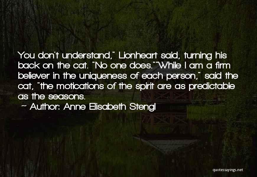 Anne Elisabeth Stengl Quotes: You Don't Understand, Lionheart Said, Turning His Back On The Cat. No One Does.while I Am A Firm Believer In