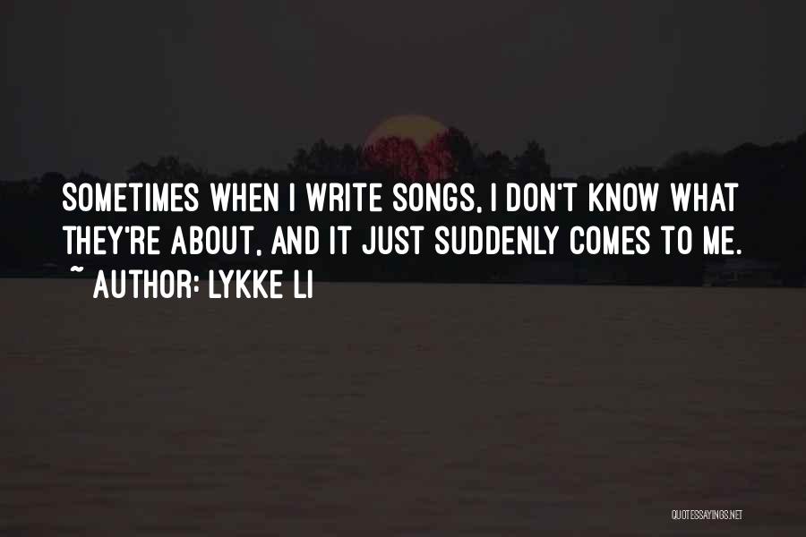 Lykke Li Quotes: Sometimes When I Write Songs, I Don't Know What They're About, And It Just Suddenly Comes To Me.