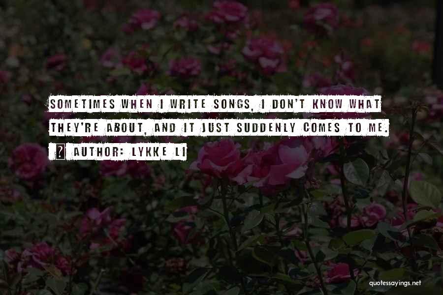 Lykke Li Quotes: Sometimes When I Write Songs, I Don't Know What They're About, And It Just Suddenly Comes To Me.