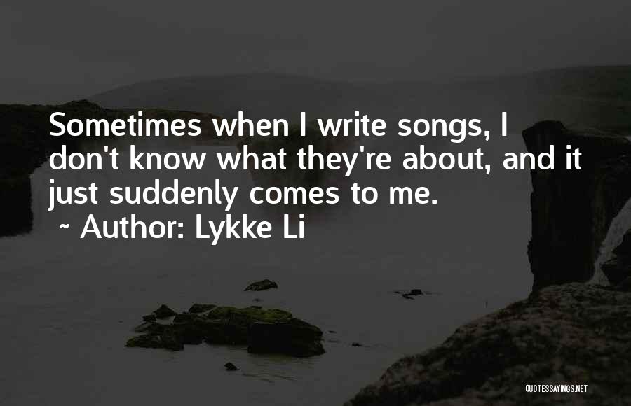 Lykke Li Quotes: Sometimes When I Write Songs, I Don't Know What They're About, And It Just Suddenly Comes To Me.