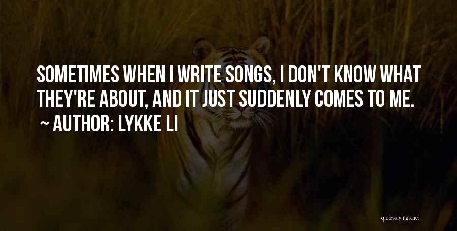 Lykke Li Quotes: Sometimes When I Write Songs, I Don't Know What They're About, And It Just Suddenly Comes To Me.