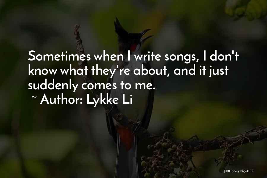 Lykke Li Quotes: Sometimes When I Write Songs, I Don't Know What They're About, And It Just Suddenly Comes To Me.