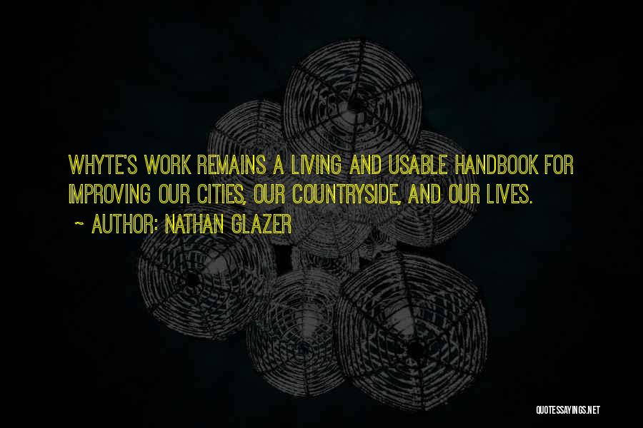 Nathan Glazer Quotes: Whyte's Work Remains A Living And Usable Handbook For Improving Our Cities, Our Countryside, And Our Lives.