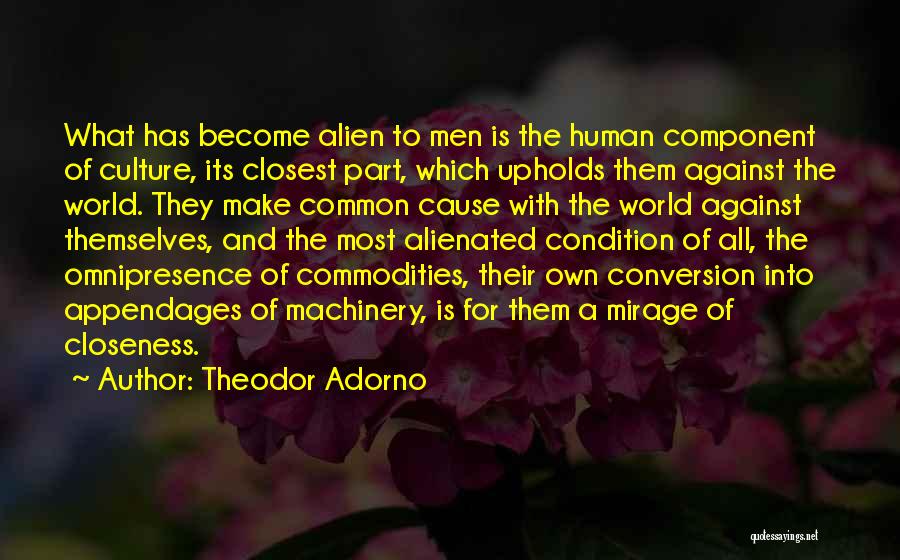 Theodor Adorno Quotes: What Has Become Alien To Men Is The Human Component Of Culture, Its Closest Part, Which Upholds Them Against The