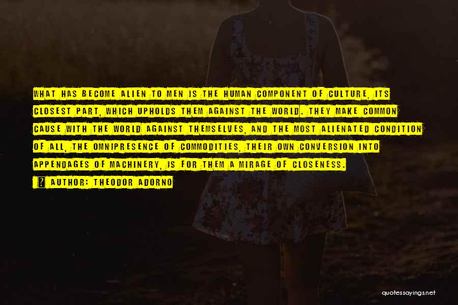 Theodor Adorno Quotes: What Has Become Alien To Men Is The Human Component Of Culture, Its Closest Part, Which Upholds Them Against The
