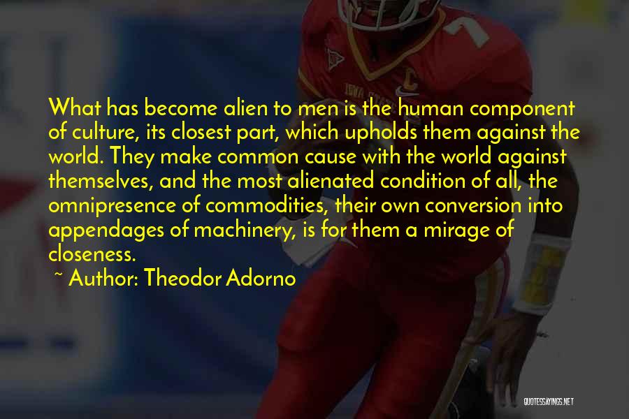 Theodor Adorno Quotes: What Has Become Alien To Men Is The Human Component Of Culture, Its Closest Part, Which Upholds Them Against The