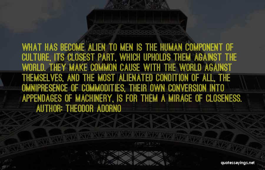 Theodor Adorno Quotes: What Has Become Alien To Men Is The Human Component Of Culture, Its Closest Part, Which Upholds Them Against The