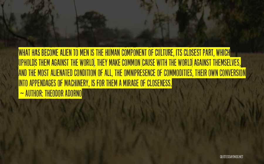 Theodor Adorno Quotes: What Has Become Alien To Men Is The Human Component Of Culture, Its Closest Part, Which Upholds Them Against The