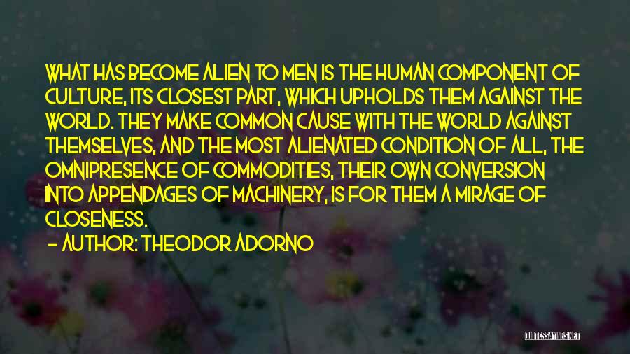 Theodor Adorno Quotes: What Has Become Alien To Men Is The Human Component Of Culture, Its Closest Part, Which Upholds Them Against The