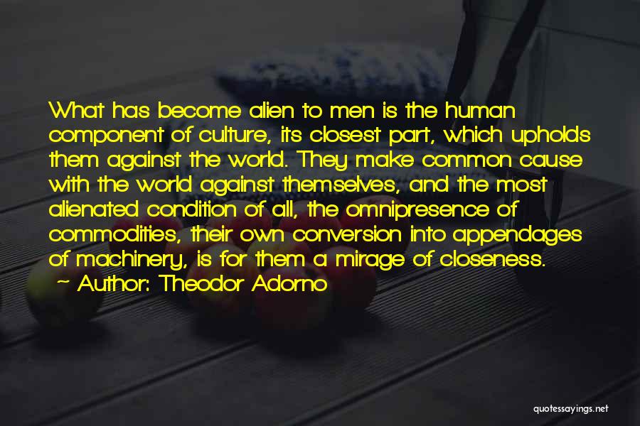 Theodor Adorno Quotes: What Has Become Alien To Men Is The Human Component Of Culture, Its Closest Part, Which Upholds Them Against The