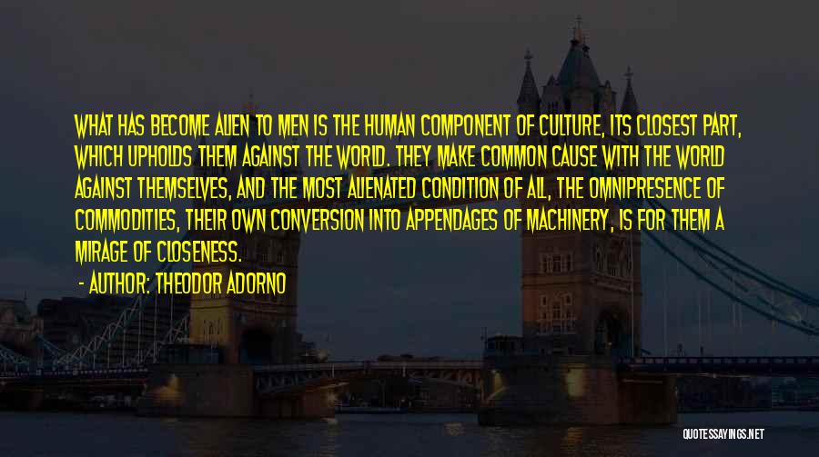 Theodor Adorno Quotes: What Has Become Alien To Men Is The Human Component Of Culture, Its Closest Part, Which Upholds Them Against The