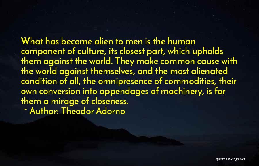 Theodor Adorno Quotes: What Has Become Alien To Men Is The Human Component Of Culture, Its Closest Part, Which Upholds Them Against The