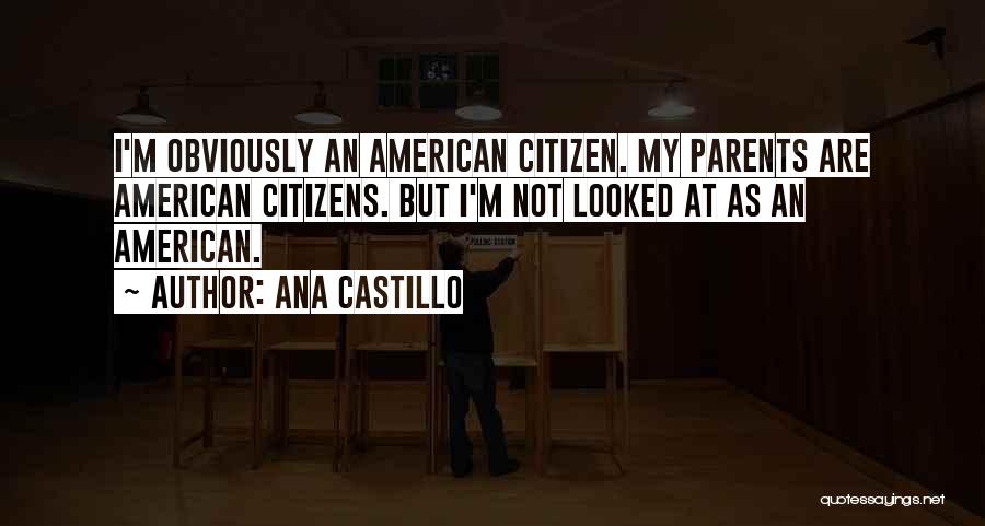 Ana Castillo Quotes: I'm Obviously An American Citizen. My Parents Are American Citizens. But I'm Not Looked At As An American.