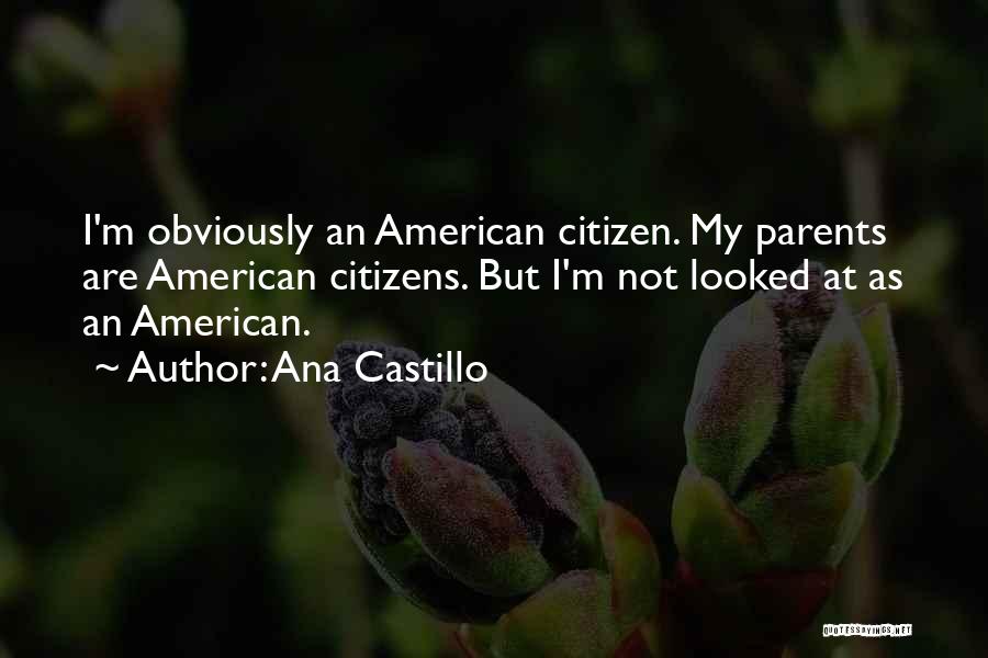 Ana Castillo Quotes: I'm Obviously An American Citizen. My Parents Are American Citizens. But I'm Not Looked At As An American.