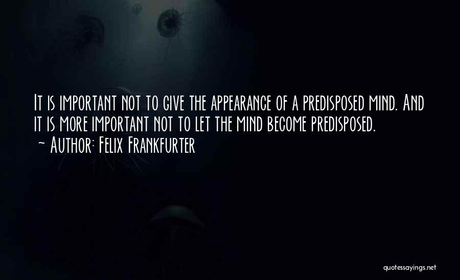 Felix Frankfurter Quotes: It Is Important Not To Give The Appearance Of A Predisposed Mind. And It Is More Important Not To Let