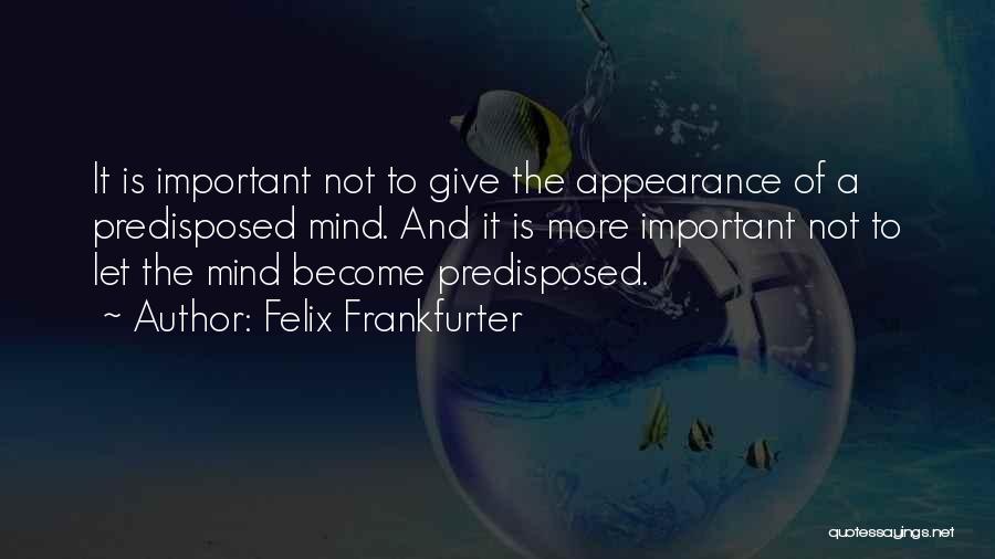 Felix Frankfurter Quotes: It Is Important Not To Give The Appearance Of A Predisposed Mind. And It Is More Important Not To Let