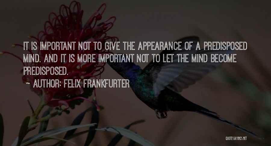 Felix Frankfurter Quotes: It Is Important Not To Give The Appearance Of A Predisposed Mind. And It Is More Important Not To Let