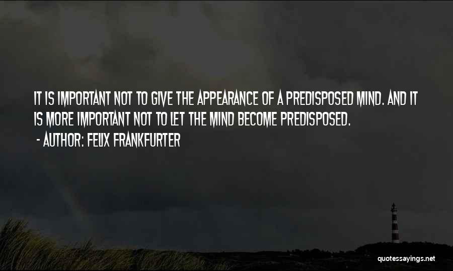 Felix Frankfurter Quotes: It Is Important Not To Give The Appearance Of A Predisposed Mind. And It Is More Important Not To Let