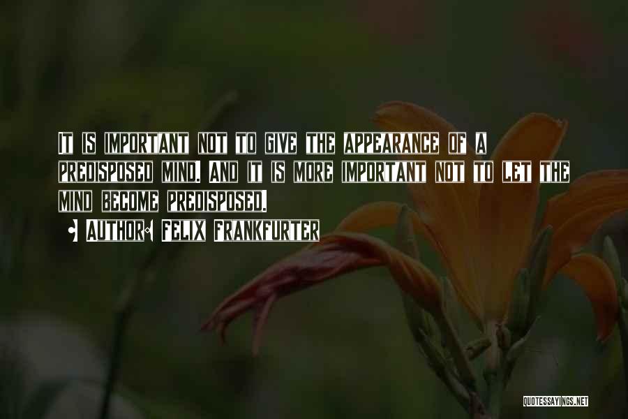 Felix Frankfurter Quotes: It Is Important Not To Give The Appearance Of A Predisposed Mind. And It Is More Important Not To Let