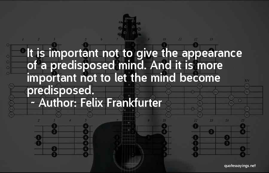 Felix Frankfurter Quotes: It Is Important Not To Give The Appearance Of A Predisposed Mind. And It Is More Important Not To Let