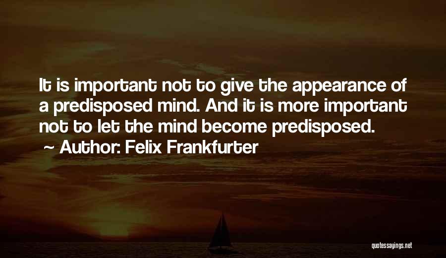 Felix Frankfurter Quotes: It Is Important Not To Give The Appearance Of A Predisposed Mind. And It Is More Important Not To Let