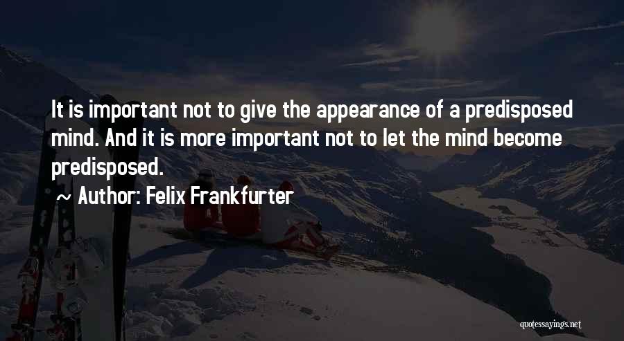 Felix Frankfurter Quotes: It Is Important Not To Give The Appearance Of A Predisposed Mind. And It Is More Important Not To Let